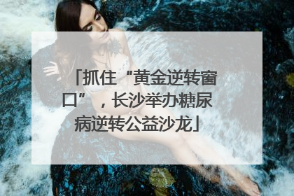 抓住“黄金逆转窗口”，长沙举办糖尿病逆转公益沙龙