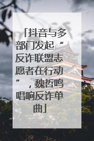 抖音与多部门发起“反诈联盟志愿者在行动”，魏哲鸣唱响反诈单曲