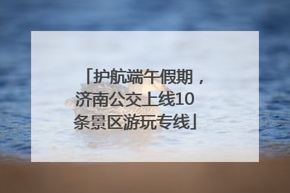 护航端午假期，济南公交上线10条景区游玩专线