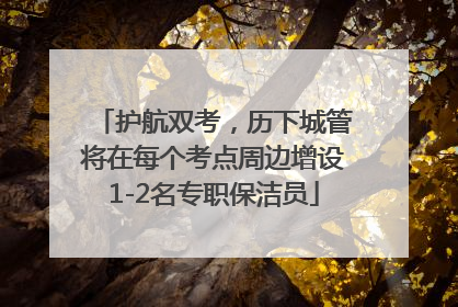 护航双考，历下城管将在每个考点周边增设1-2名专职保洁员