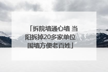拆院墙通心墙 当阳拆掉20多家单位围墙方便老百姓