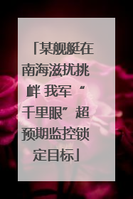 某舰艇在南海滋扰挑衅 我军“千里眼”超预期监控锁定目标