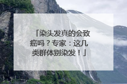 染头发真的会致癌吗？专家：这几类群体别染发！