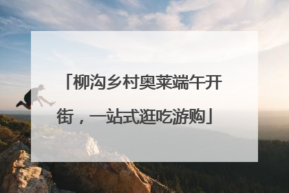 柳沟乡村奥莱端午开街，一站式逛吃游购