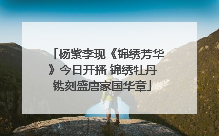 杨紫李现《锦绣芳华》今日开播 锦绣牡丹镌刻盛唐家国华章
