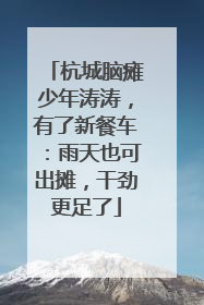 杭城脑瘫少年涛涛，有了新餐车：雨天也可出摊，干劲更足了