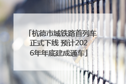 杭德市域铁路首列车正式下线 预计2026年年底建成通车