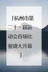 杭州市第二十一届运动会首场比赛盛大开幕