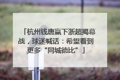杭州钱唐赢下浙超揭幕战，球迷喊话：希望看到更多“同城德比”