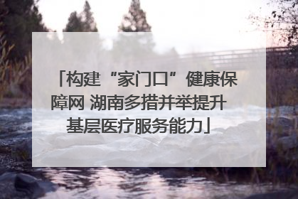 构建“家门口”健康保障网 湖南多措并举提升基层医疗服务能力