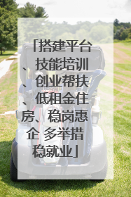 搭建平台、技能培训、创业帮扶、低租金住房、稳岗惠企 多举措稳就业