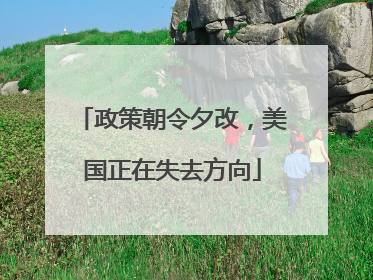 政策朝令夕改，美国正在失去方向