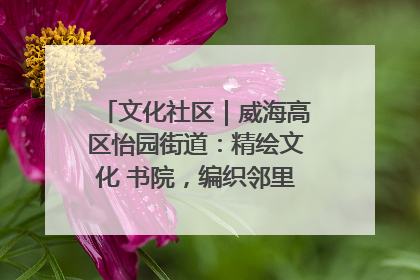 文化社区｜威海高区怡园街道：精绘文化 书院，编织邻里和谐的文化纽带