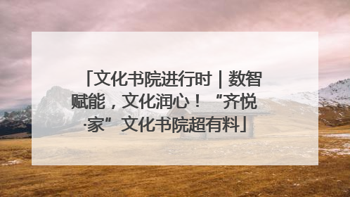 文化书院进行时｜数智赋能，文化润心！“齐悦·家”文化书院超有料