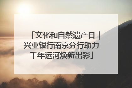 文化和自然遗产日｜兴业银行南京分行助力千年运河焕新出彩