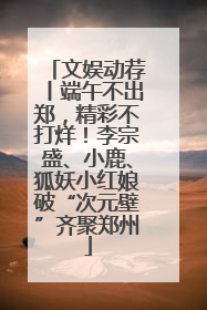 文娱动荐丨端午不出郑，精彩不打烊！李宗盛、小鹿、狐妖小红娘破“次元壁”齐聚郑州