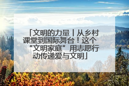 文明的力量丨从乡村课堂到国际舞台！这个“文明家庭”用志愿行动传递爱与文明