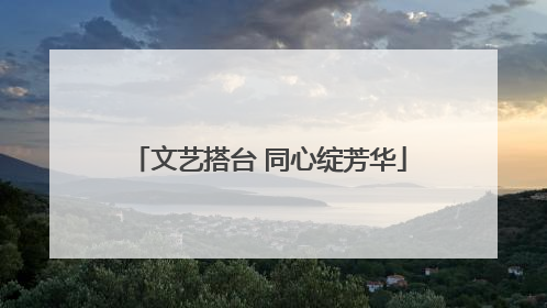 文艺搭台 同心绽芳华