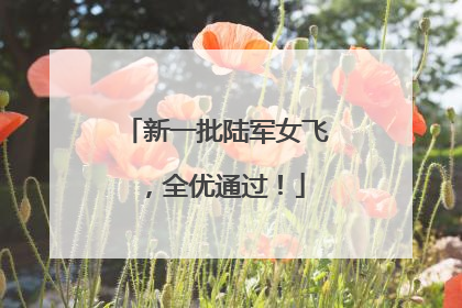 新一批陆军女飞，全优通过！