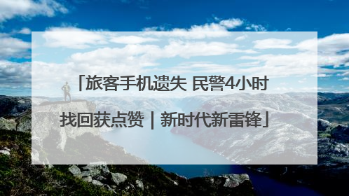 旅客手机遗失 民警4小时找回获点赞｜新时代新雷锋