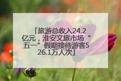 旅游总收入24.2亿元，淮安文旅市场“五一”假期接待游客526.1万人次