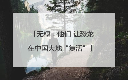 无棣：他们 让恐龙在中国大地“复活”