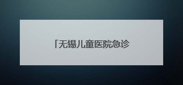 无锡儿童医院急诊科：与时间赛跑，守护孩子的生命之光