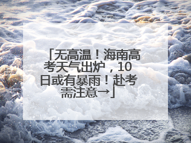 无高温！海南高考天气出炉，10日或有暴雨！赴考需注意→