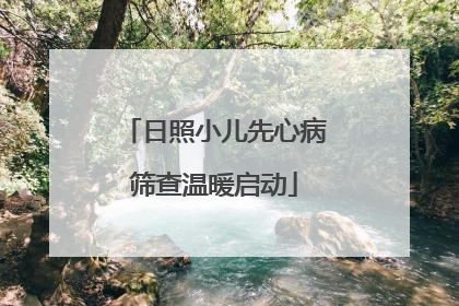 日照小儿先心病筛查温暖启动