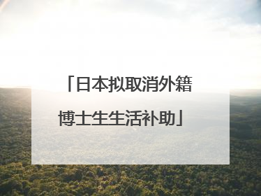 日本拟取消外籍博士生生活补助