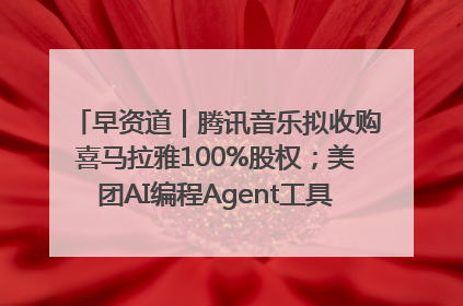 早资道｜腾讯音乐拟收购喜马拉雅100%股权；美团AI编程Agent工具NoCode上线