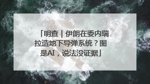 明查｜伊朗在委内瑞拉造地下导弹系统？图是AI，说法没证据