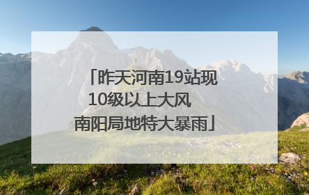 昨天河南19站现10级以上大风  南阳局地特大暴雨