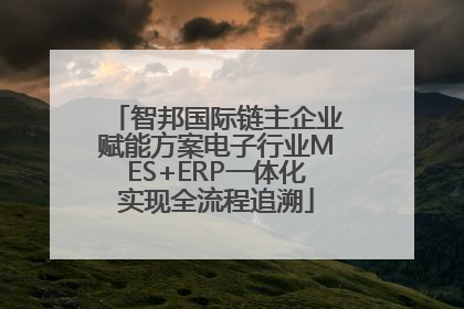 智邦国际链主企业赋能方案电子行业MES+ERP一体化实现全流程追溯