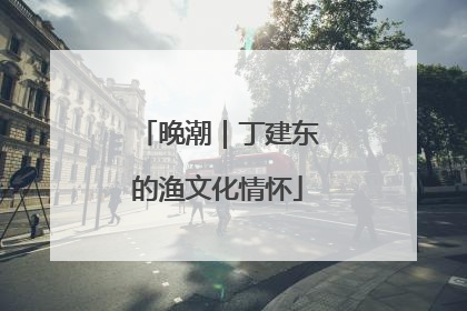 晚潮｜丁建东的渔文化情怀