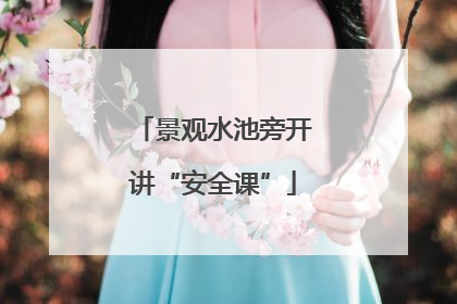 景观水池旁开讲“安全课”
