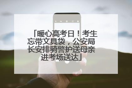 暖心高考日！考生忘带文具袋，公安局长安排骑警护送母亲进考场送达