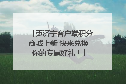 更济宁客户端积分商城上新 快来兑换你的专属好礼！
