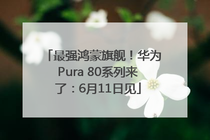 最强鸿蒙旗舰！华为Pura 80系列来了：6月11日见