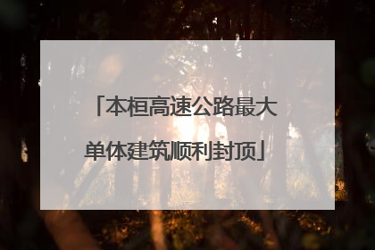 本桓高速公路最大单体建筑顺利封顶