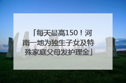 每天最高150！河南一地为独生子女及特殊家庭父母发护理金