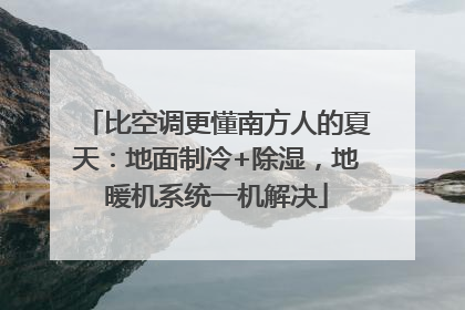 比空调更懂南方人的夏天：地面制冷+除湿，地暖机系统一机解决