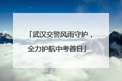 武汉交警风雨守护，全力护航中考首日