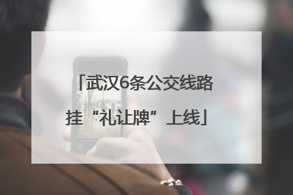 武汉6条公交线路挂“礼让牌”上线