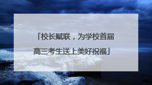 校长赋联，为学校首届高三考生送上美好祝福