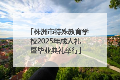 株洲市特殊教育学校2025年成人礼暨毕业典礼举行