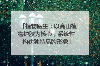 植物医生：以高山植物护肤为核心，系统性构建独特品牌形象