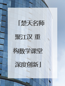 楚天名师聚江汉 重构数学课堂深度创新
