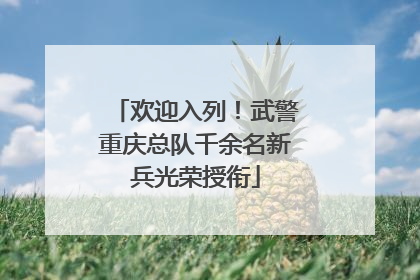 欢迎入列！武警重庆总队千余名新兵光荣授衔