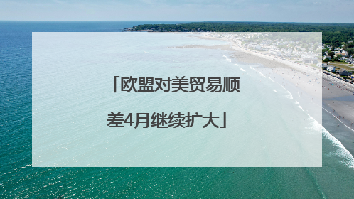 欧盟对美贸易顺差4月继续扩大